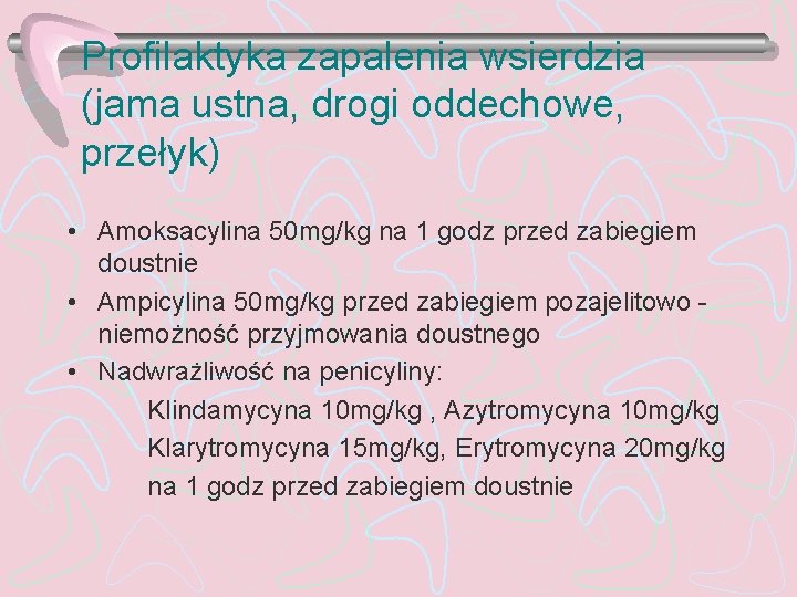 Profilaktyka zapalenia wsierdzia (jama ustna, drogi oddechowe, przełyk) • Amoksacylina 50 mg/kg na 1