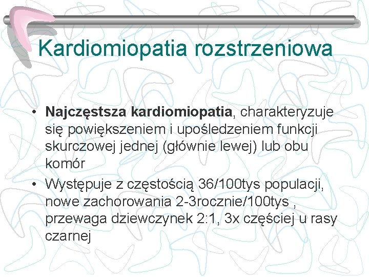 Kardiomiopatia rozstrzeniowa • Najczęstsza kardiomiopatia, charakteryzuje się powiększeniem i upośledzeniem funkcji skurczowej jednej (głównie