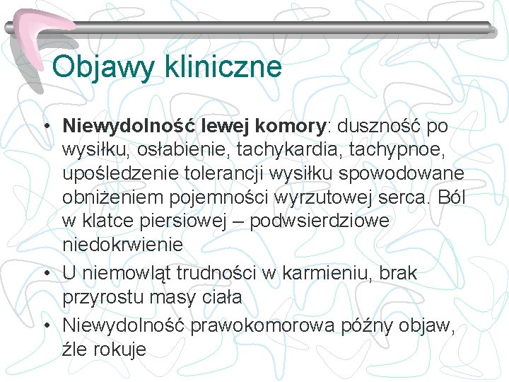 Objawy kliniczne • Niewydolność lewej komory: duszność po wysiłku, osłabienie, tachykardia, tachypnoe, upośledzenie tolerancji