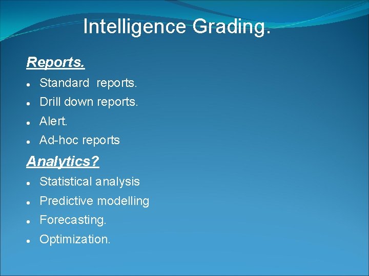 Intelligence Grading. Reports. Standard reports. Drill down reports. Alert. Ad-hoc reports Analytics? Statistical analysis