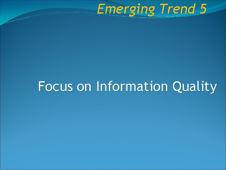 Emerging Trend 5 Focus on Information Quality 
