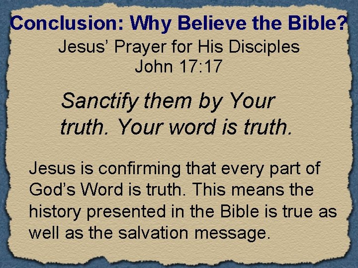 Conclusion: Why Believe the Bible? Jesus’ Prayer for His Disciples John 17: 17 Sanctify