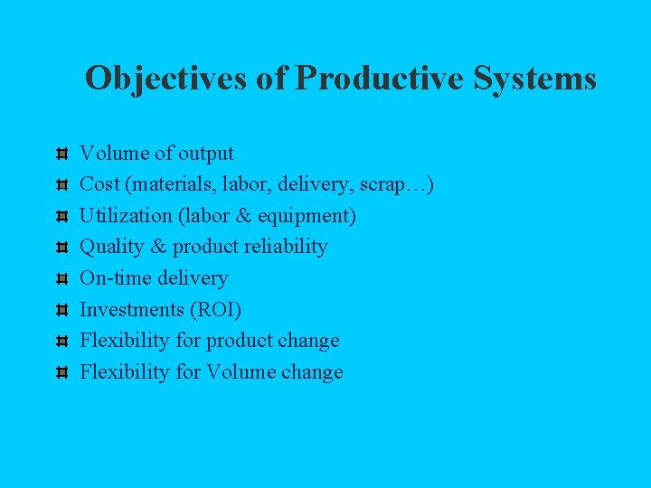 Objectives of Productive Systems Volume of output Cost (materials, labor, delivery, scrap…) Utilization (labor