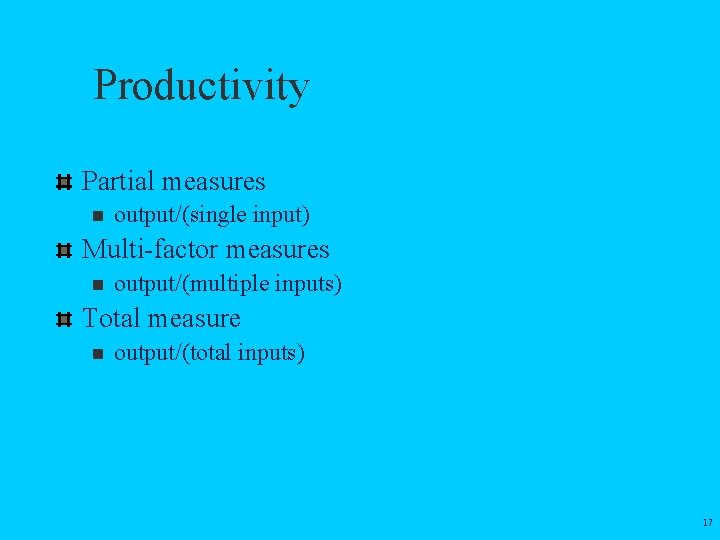Productivity Partial measures n output/(single input) Multi-factor measures n output/(multiple inputs) Total measure n