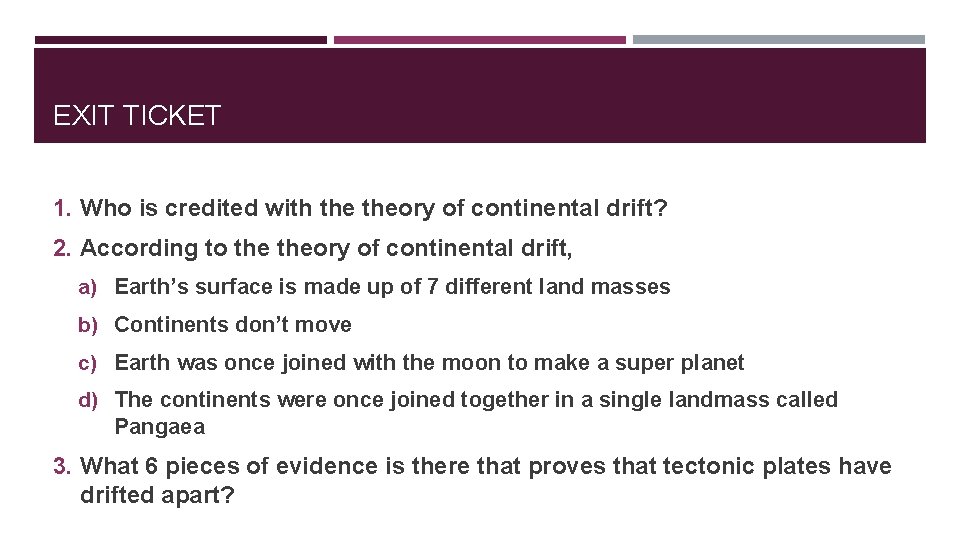 EXIT TICKET 1. Who is credited with theory of continental drift? 2. According to