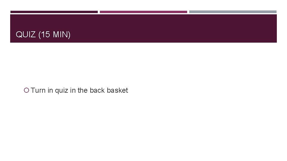 QUIZ (15 MIN) Turn in quiz in the back basket 