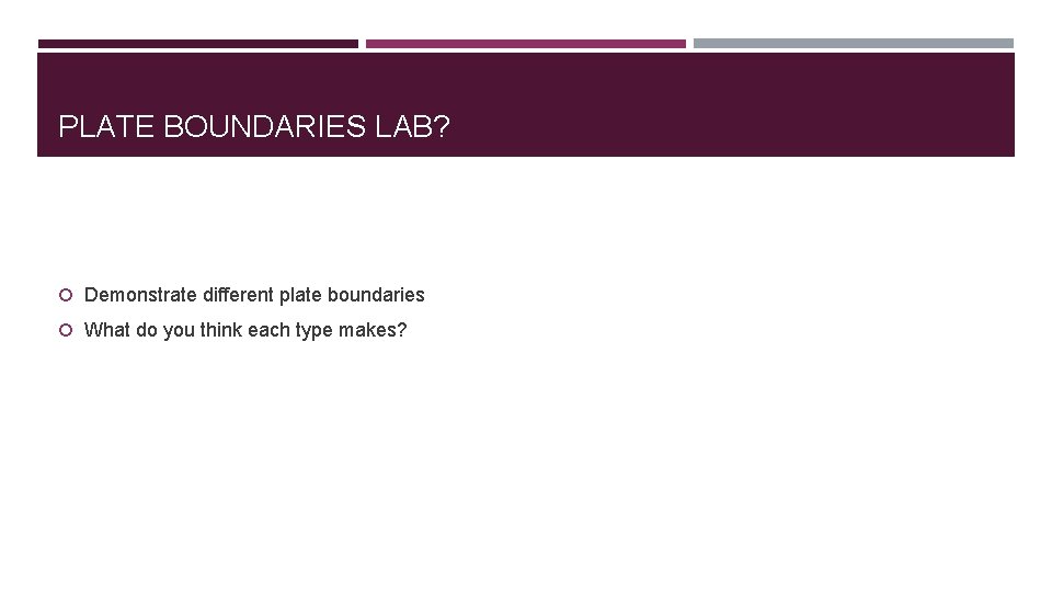 PLATE BOUNDARIES LAB? Demonstrate different plate boundaries What do you think each type makes?