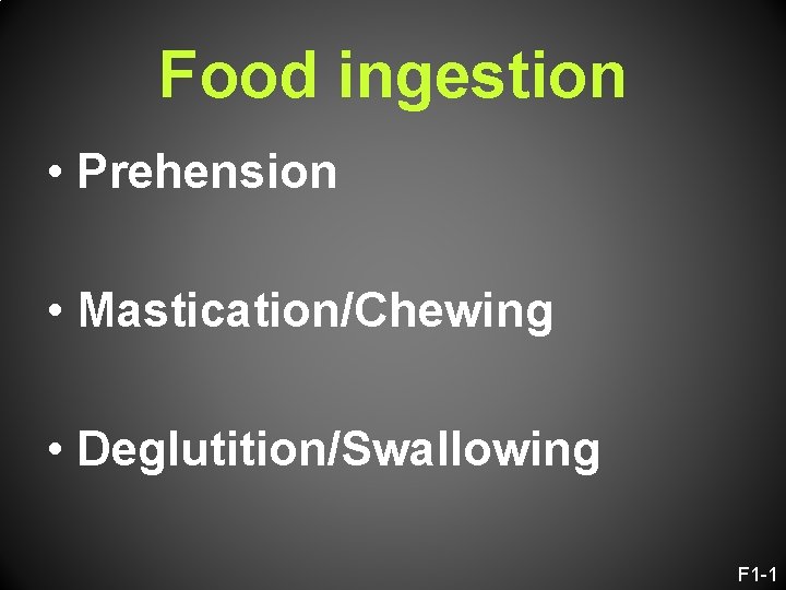 Food ingestion • Prehension • Mastication/Chewing • Deglutition/Swallowing F 1 -1 