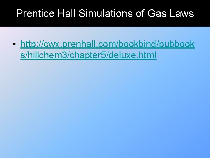 Prentice Hall Simulations of Gas Laws • http: //cwx. prenhall. com/bookbind/pubbook s/hillchem 3/chapter 5/deluxe.