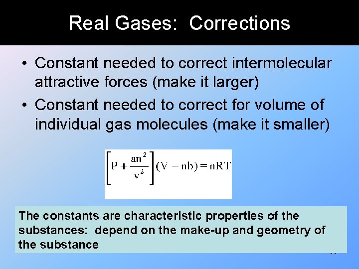 Real Gases: Corrections • Constant needed to correct intermolecular attractive forces (make it larger)