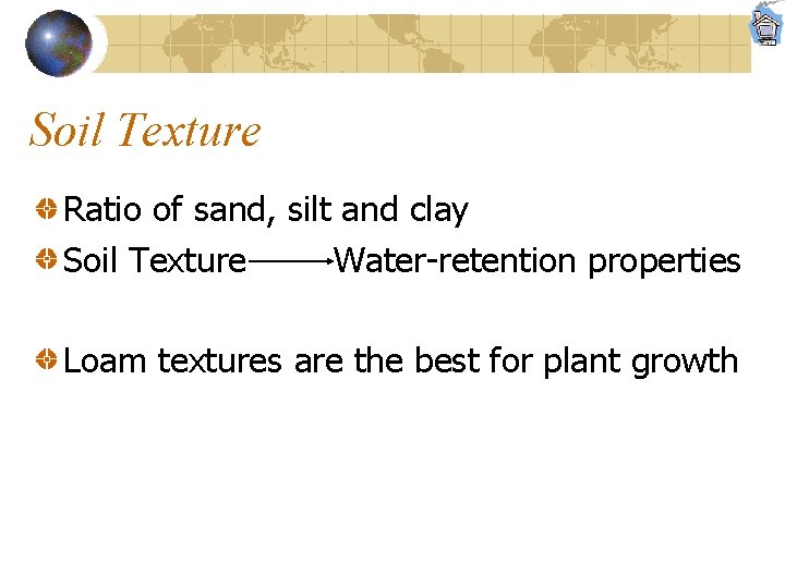 Soil Texture Ratio of sand, silt and clay Soil Texture Water-retention properties Loam textures