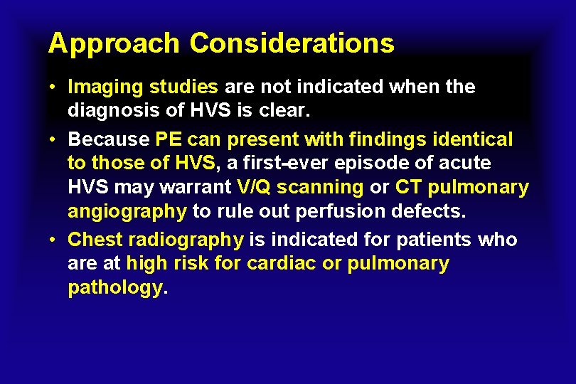 Approach Considerations • Imaging studies are not indicated when the diagnosis of HVS is