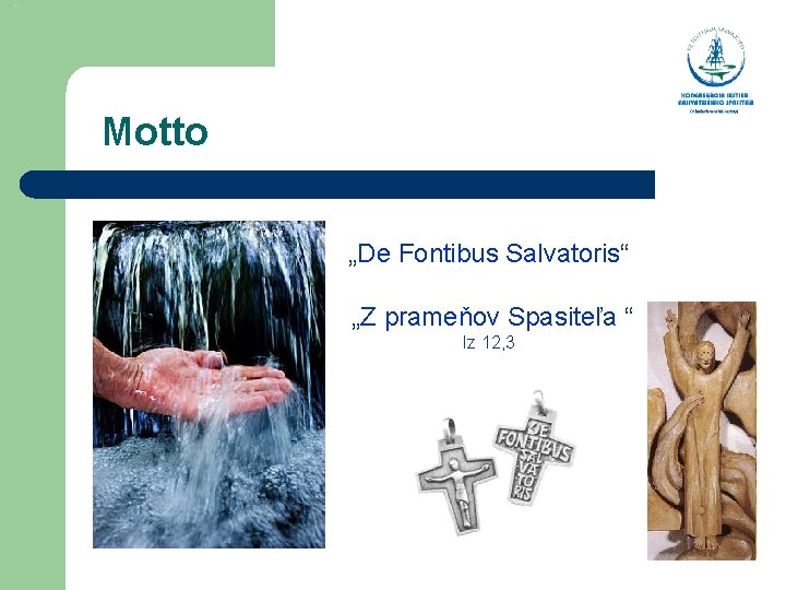  Motto „De Fontibus Salvatoris“ „Z prameňov Spasiteľa “ Iz 12, 3 