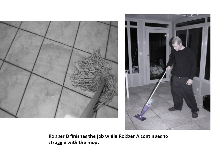 Robber B finishes the job while Robber A continues to struggle with the mop.