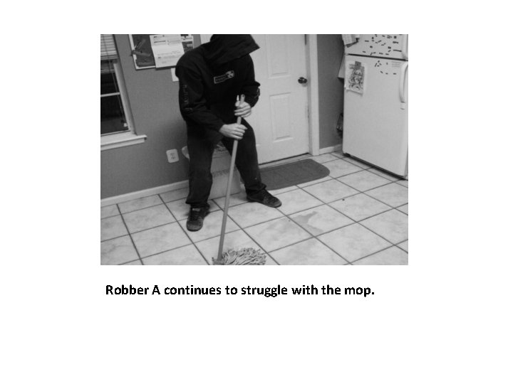 Robber A continues to struggle with the mop. 