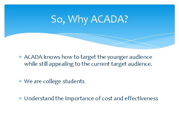 So, Why ACADA? ACADA knows how to target the younger audience while still appealing
