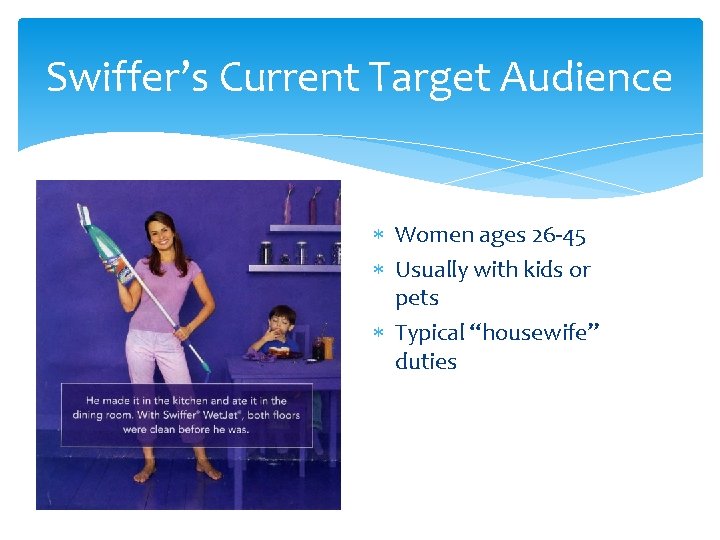 Swiffer’s Current Target Audience Women ages 26 -45 Usually with kids or pets Typical
