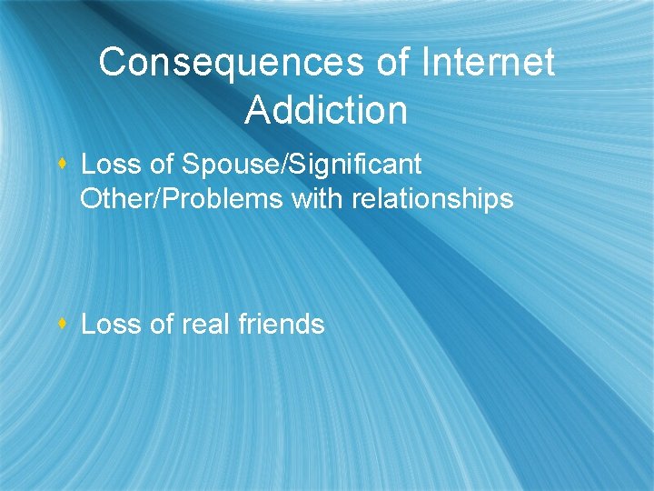 Consequences of Internet Addiction s Loss of Spouse/Significant Other/Problems with relationships s Loss of