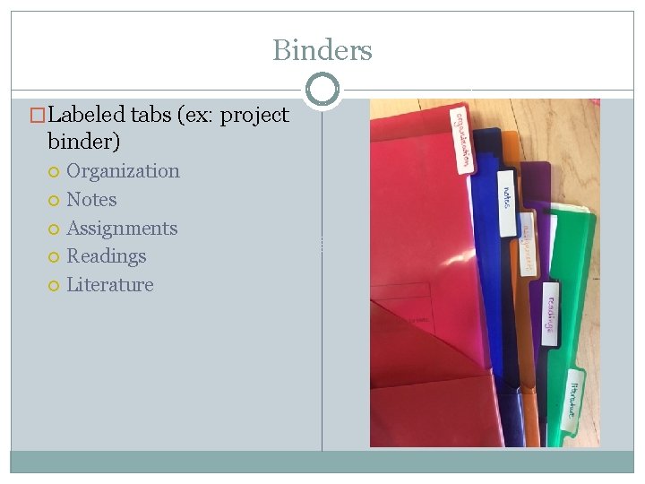Binders �Labeled tabs (ex: project binder) Organization Notes Assignments Readings Literature 