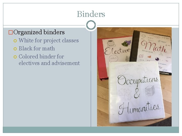 Binders �Organized binders White for project classes Black for math Colored binder for electives