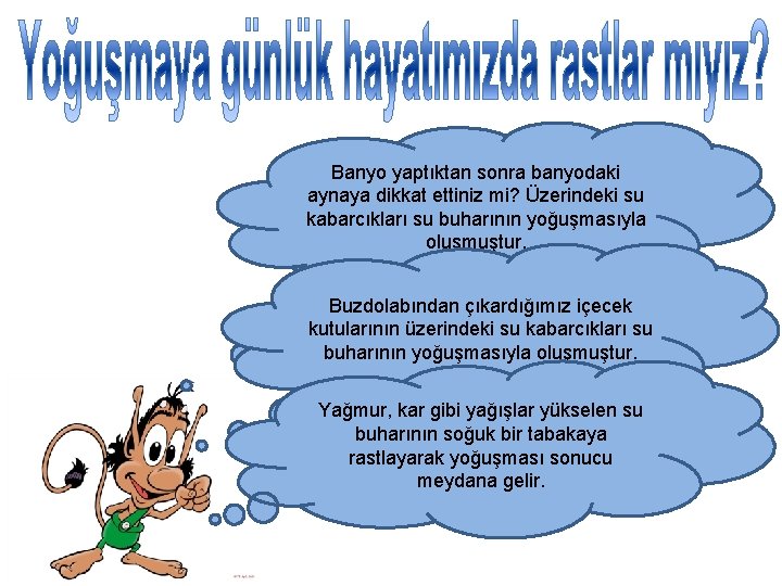 Banyo yaptıktan sonra banyodaki aynaya dikkat ettiniz mi? Üzerindeki su kabarcıkları su buharının yoğuşmasıyla