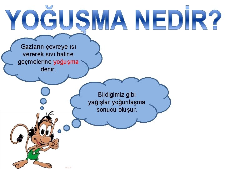 Gazların çevreye ısı vererek sıvı haline geçmelerine yoğuşma denir. Bildiğimiz gibi yağışlar yoğunlaşma sonucu