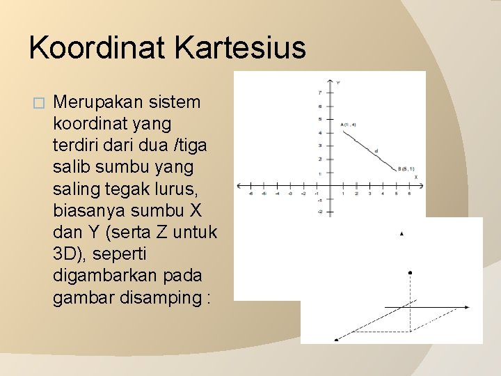 Koordinat Kartesius � Merupakan sistem koordinat yang terdiri dari dua /tiga salib sumbu yang
