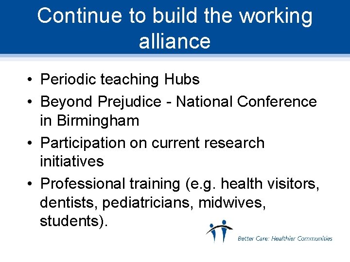 Continue to build the working alliance • Periodic teaching Hubs • Beyond Prejudice -