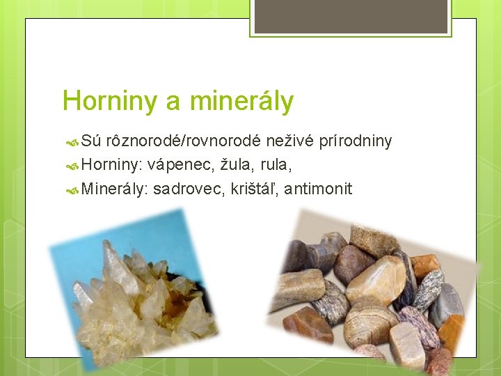 Horniny a minerály Sú rôznorodé/rovnorodé neživé prírodniny Horniny: vápenec, žula, rula, Minerály: sadrovec, krištáľ,