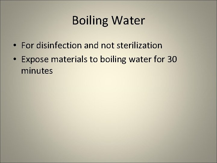 Boiling Water • For disinfection and not sterilization • Expose materials to boiling water
