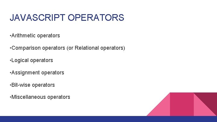 JAVASCRIPT OPERATORS • Arithmetic operators • Comparison operators (or Relational operators) • Logical operators