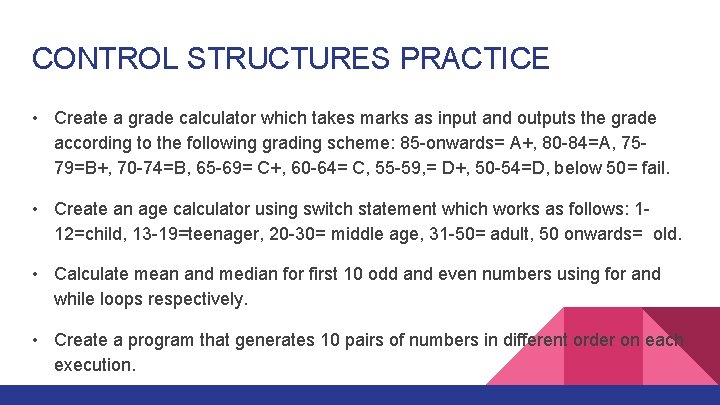 CONTROL STRUCTURES PRACTICE • Create a grade calculator which takes marks as input and