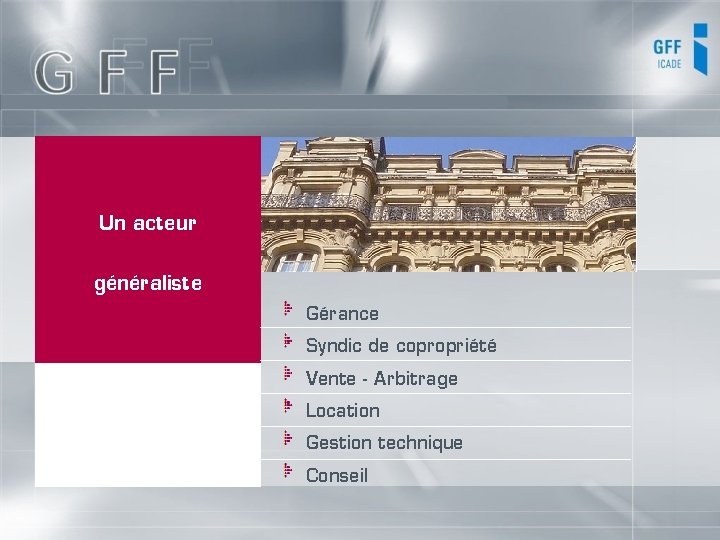 Un acteur généraliste Gérance Syndic de copropriété Vente - Arbitrage Location Gestion technique Conseil Un acteur généraliste Gérance Syndic de copropriété Vente - Arbitrage Location Gestion technique Conseil