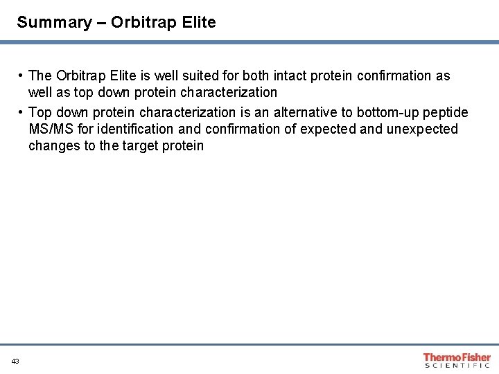 Summary – Orbitrap Elite • The Orbitrap Elite is well suited for both intact