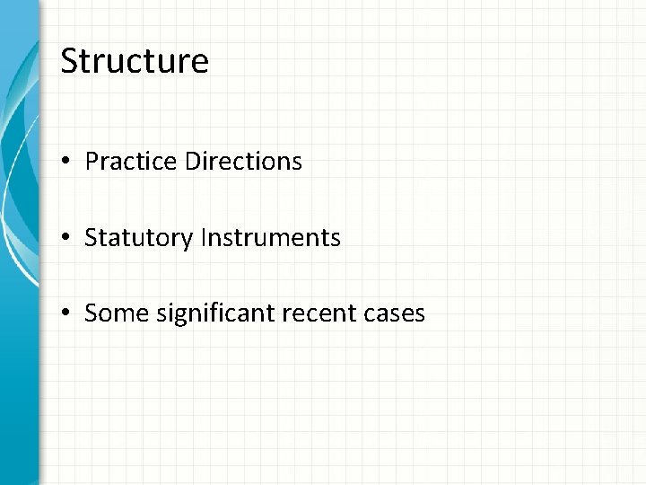 Structure • Practice Directions • Statutory Instruments • Some significant recent cases 