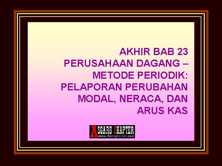 AKHIR BAB 23 PERUSAHAAN DAGANG – METODE PERIODIK: PELAPORAN PERUBAHAN MODAL, NERACA, DAN ARUS