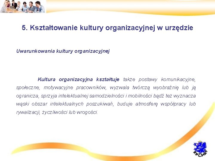 5. Kształtowanie kultury organizacyjnej w urzędzie • Uwarunkowania kultury organizacyjnej • Kultura organizacyjna kształtuje