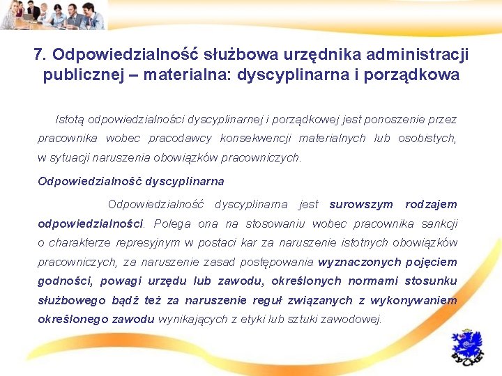 7. Odpowiedzialność służbowa urzędnika administracji publicznej – materialna: dyscyplinarna i porządkowa • Istotą odpowiedzialności