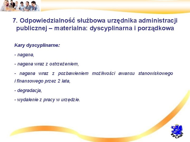 7. Odpowiedzialność służbowa urzędnika administracji publicznej – materialna: dyscyplinarna i porządkowa • Kary dyscyplinarne: