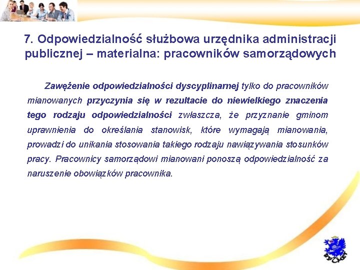 7. Odpowiedzialność służbowa urzędnika administracji publicznej – materialna: pracowników samorządowych • Zawężenie odpowiedzialności dyscyplinarnej