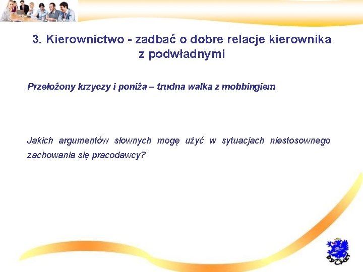 3. Kierownictwo - zadbać o dobre relacje kierownika z podwładnymi • Przełożony krzyczy i