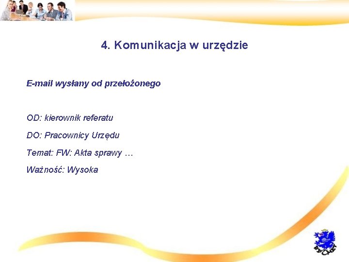 4. Komunikacja w urzędzie • E-mail wysłany od przełożonego • OD: kierownik referatu •