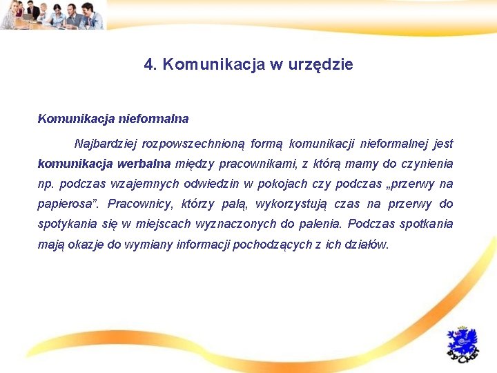 4. Komunikacja w urzędzie • Komunikacja nieformalna • Najbardziej rozpowszechnioną formą komunikacji nieformalnej jest