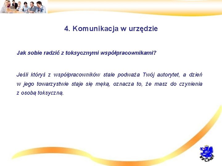 4. Komunikacja w urzędzie • Jak sobie radzić z toksycznymi współpracownikami? • • Jeśli