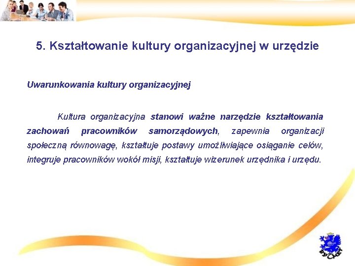 5. Kształtowanie kultury organizacyjnej w urzędzie • Uwarunkowania kultury organizacyjnej • Kultura organizacyjna stanowi