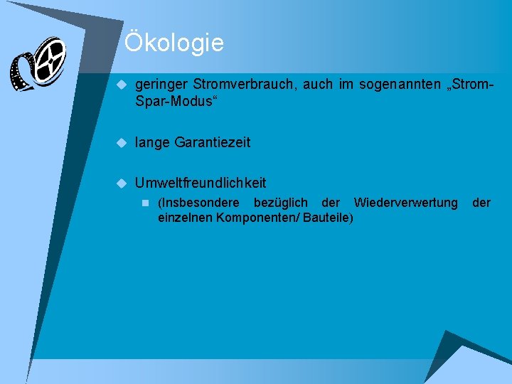 Ökologie u geringer Stromverbrauch, auch im sogenannten „Strom- Spar-Modus“ u lange Garantiezeit u Umweltfreundlichkeit