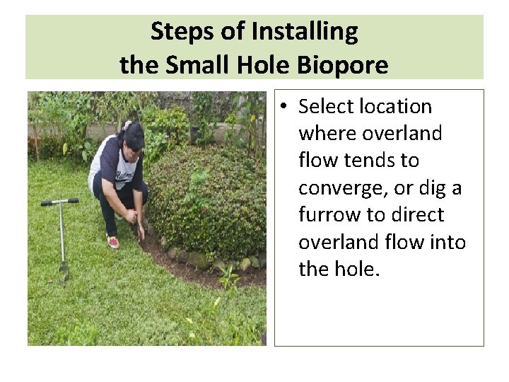 Steps of Installing the Small Hole Biopore • Select location where overland flow tends