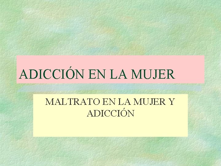 ADICCIÓN EN LA MUJER MALTRATO EN LA MUJER Y ADICCIÓN 