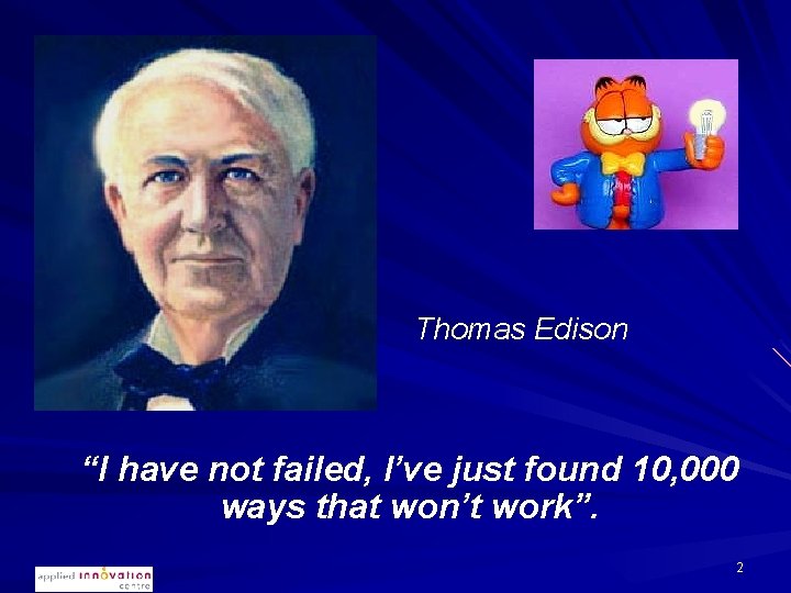 Thomas Edison “I have not failed, I’ve just found 10, 000 ways that won’t