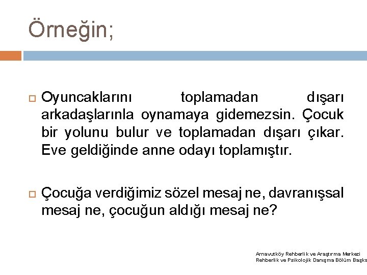 Örneğin; Oyuncaklarını toplamadan dışarı arkadaşlarınla oynamaya gidemezsin. Çocuk bir yolunu bulur ve toplamadan dışarı